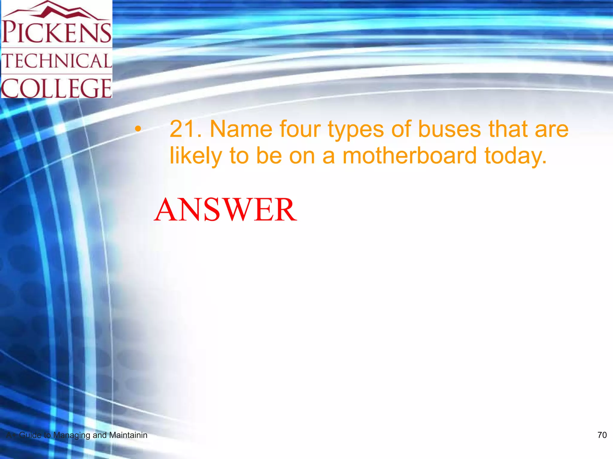 21. Name four types of buses that are likely to be on a motherboard today. ANSWER 