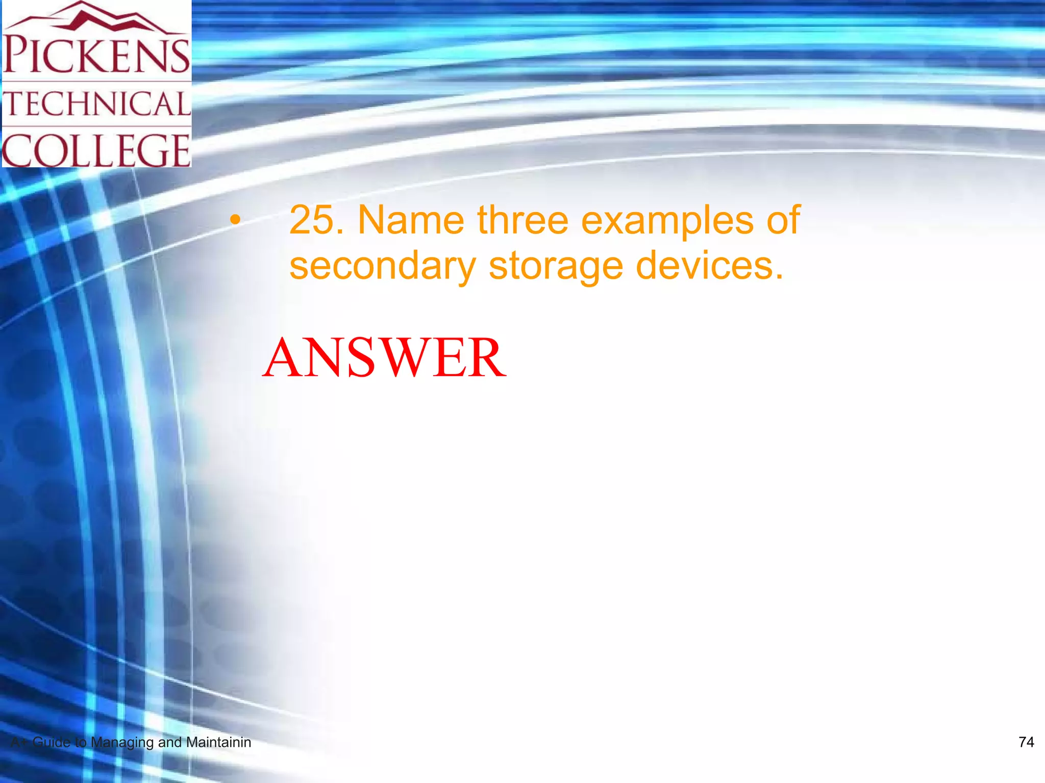 25. Name three examples of secondary storage devices. ANSWER 
