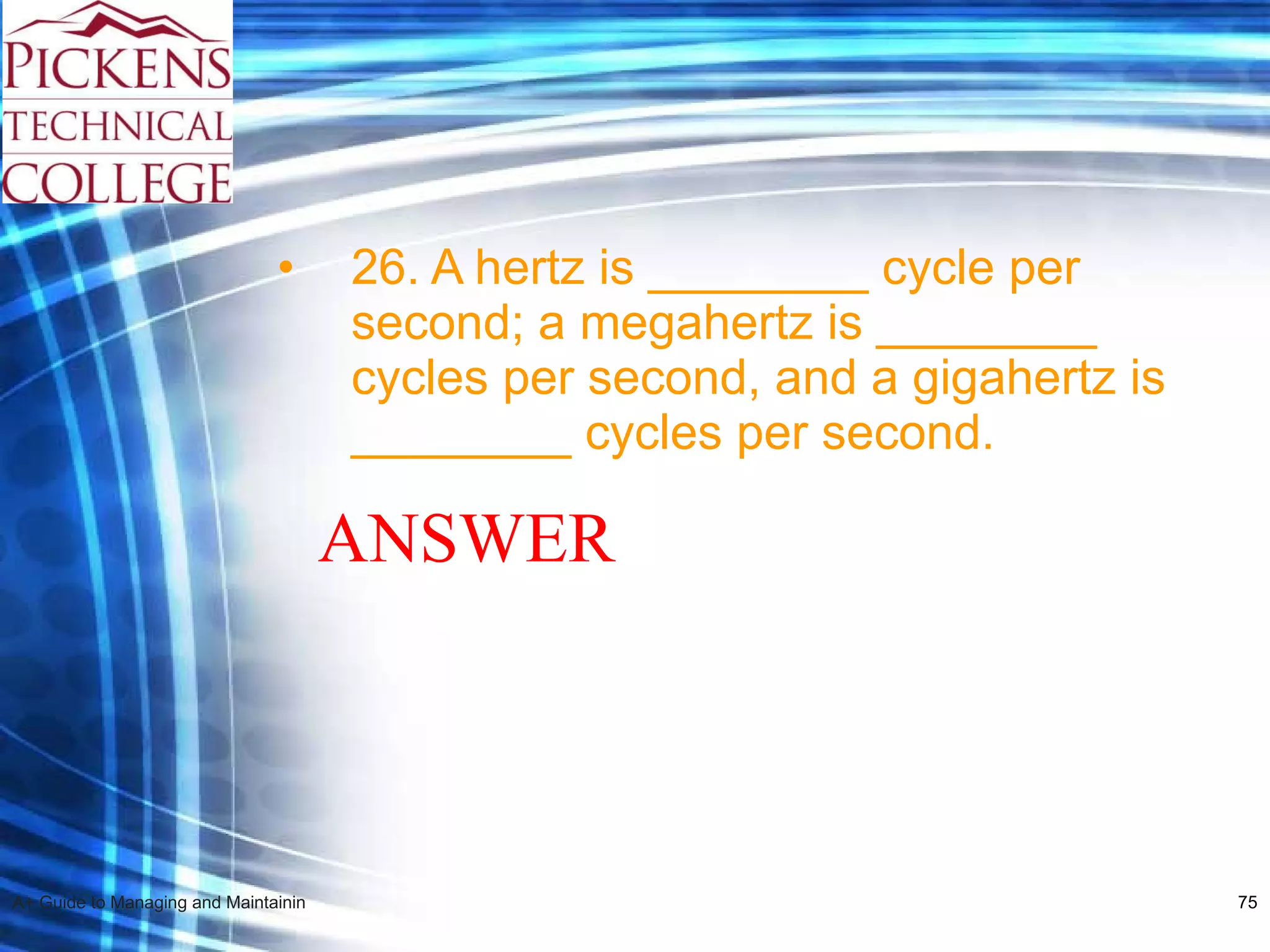 26. A hertz is ________ cycle per second; a megahertz is ________ cycles per second, and a gigahertz is ________ cycles per second. ANSWER 
