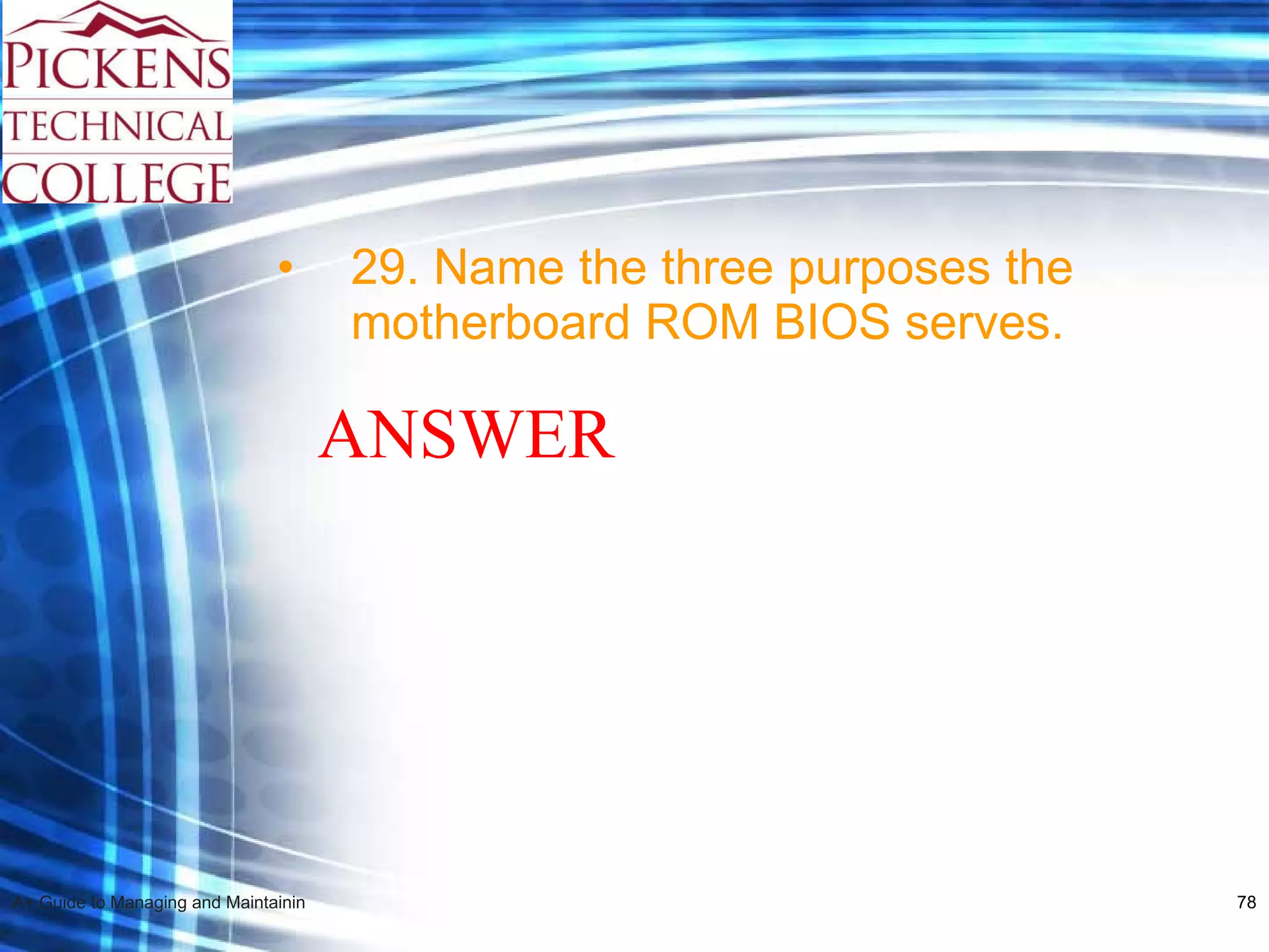 29. Name the three purposes the motherboard ROM BIOS serves. ANSWER 