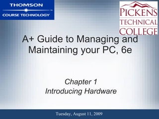 A+ Guide to Managing and Maintaining your PC, 6e Chapter 1 Introducing Hardware Tuesday, August 11, 2009 