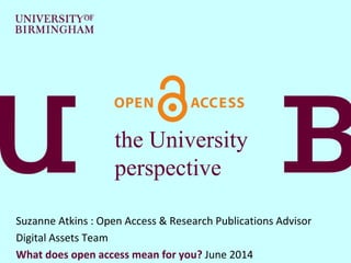 the University
perspective
Suzanne Atkins : Open Access & Research Publications Advisor
Digital Assets Team
What does open access mean for you? June 2014
 