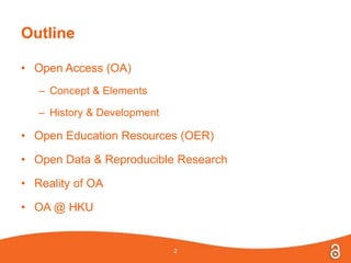 Outline
• Open Access (OA)
– Concept & Elements
– History & Development
• Open Education Resources (OER)
• Open Data & Reproducible Research
• Reality of OA
• OA @ HKU
2
 