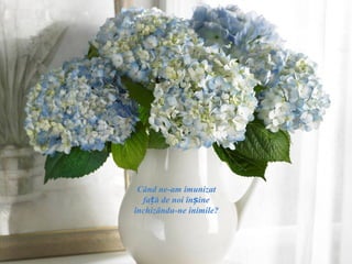 Când ne-am imunizat
  față de noi înșine
închizându-ne inimile?
 