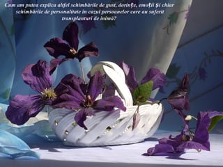 Cum am putea explica altfel schimbările de gust, dorințe, emoții și chiar
   schimbările de personalitate în cazul persoanelor care au suferit
                       transplanturi de inimă?
 