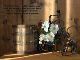 S-a demonstrat că emoțiile negative atrag
după sine un ritm al inimii neregulat, haotic,
   în timp ce emoțiile pozitive determină
 ritmuri ordonate, uniforme, armonioase.
 