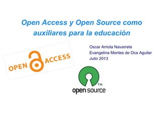 Open Access y Open Source como
auxiliares para la educación
Oscar Arriola Navarrete
Evangelina Montes de Oca Aguilar
Julio 2013

 