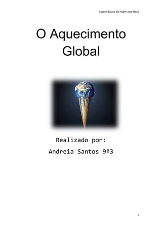 Escola Básica de Padre José Rota




O Aquecimento
   Global




  Realizado por:
 Andreia Santos 9º3




                                             1
 