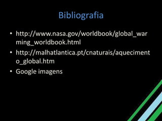 Bibliografiahttp://www.nasa.gov/worldbook/global_warming_worldbook.htmlhttp://malhatlantica.pt/cnaturais/aquecimento_global.htmGoogle imagens