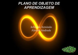 PLANO DE OBJETO DE
  APRENDIZAGEM




     Jeferson Armindo
      Aloisio Andrade
 