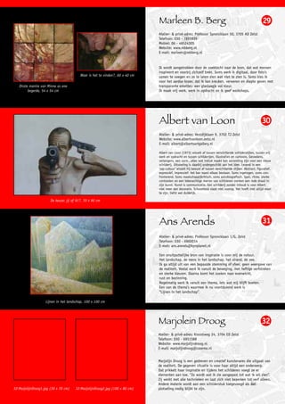 Marleen B. Berg                                                                 29
                                                                               Atelier- & privé-adres: Professor Sproncklaan 50, 3705 AD Zeist
                                                                               Telefoon: 030 - 7855935
                                                                               Mobiel: 06 - 46524305
                                                                               Website: www.mbberg.nl
                                                                               E-mail: marleen@mbberg.nl


                                                                               Ik wordt aangetrokken door de zoektocht naar de bron, dat wat mensen
                                                                               inspireert en voorbij zichzelf trekt. Soms werk ik digitaal, door foto's
                                          Waar is het te vinden?, 60 x 40 cm   samen te voegen en zo te laten zien wat niet te zien is. Soms kies ik
                                                                               voor het aardse koper, dat ik kan kreuken, verweren en diepte geven met
   Dirste manire van Minne es ene                                              transparante emailles: een glaslaagje vol kleur.
         begerde, 54 x 54 cm                                                   Ik maak vrij werk, werk in opdracht en ik geef workshops.




                                                                               Albert van Loon                                                                30
                                                                               Atelier- & privé-adres: Vestdijklaan 9, 3702 TJ Zeist
                                                                               Website: www.albertvanloon.exto.nl
                                                                               E-mail: albert@albertsartgallery.nl

                                                                               Albert van Loon (1973) wisselt af tussen verschillende schilderstijlen, tussen vrij
                                                                               werk en opdracht en tussen schilderijen, illustraties en cartoons. Gevoelens,
                                                                               verlangens, een vorm...alles wat indruk maakt kan aanleiding zijn voor een nieuw
                                                                               schilderij. Uitvoering is daarbij ondergeschikt aan het idee. Levend in een
                                                                               'zap-cultuur' wisselt hij bewust af tussen verschillende stijlen. Abstract, figuratief,
                                                                               expressief, impressief: het kan naast elkaar bestaan. Soms ingetogen, soms con-
                                                                               fronterend. Soms maatschappijkritisch, soms autobiografisch. Spot, ritme, sterke
                                                                               contrasten en een tekenachtige manier van schilderen vormen een rode draad in
                                                                               zijn kunst. Kunst is communicatie. Een schilderij zonder inhoud is voor Albert
                                                                               niet meer dan decoratie. Schoonheid staat niet voorop. Het hoeft niet altijd mooi
                                                                               te zijn, liefst wel duidelijk.

                       De keuze: jij of ik!?, 70 x 90 cm




                                                                               Ans Arends                                                                      31
                                                                               Atelier- & privé-adres: Professor Sproncklaan 1/G, Zeist
                                                                               Telefoon: 030 - 6960014
                                                                               E-mail: ans.arends@kpnplanet.nl

                                                                               Een onuitputtelijke bron van inspiratie is voor mij de natuur.
                                                                               Het landschap, de mens in het landschap, het strand, de zee.
                                                                               Ik ga altijd uit van een bepaalde stemming of sfeer, geen weergave van
                                                                               de realiteit. Veelal werk ik vanuit de beweging, met heftige verfstreken
                                                                               en sterke kleuren. Daarna komt het zoeken naar evenwicht,
                                                                               rust en bezinning.
                                                                               Regelmatig werk ik vanuit een thema, iets wat mij blijft boeien.
                                                                               Een van de thema’s waarmee ik nu voortdurend werk is
                                                                               “Lijnen in het landschap”.

                    Lijnen in het landschap, 100 x 100 cm




                                                                               Marjolein Droog                                                                32
                                                                               Atelier- & privé-adres: Kroostweg 24, 3704 ED Zeist
                                                                               Telefoon: 030 - 6951588
                                                                               Website: www.marjolijndroog.nl
                                                                               E-mail: marjolijndroog@casema.nl


                                                                               Marjolijn Droog is een gedreven en creatief kunstenares die uitgaat van
                                                                               de realiteit. De gegeven situatie is voor haar altijd een onderwerp.
                                                                               Dat prikkelt haar inspiratie en tijdens het schilderen voegt ze er
                                                                               elementen aan toe. “Zo wordt wat ik zie aangepast tot wat ik wil zien”.
                                                                               Zij werkt met alle technieken en laat zich niet beperken tot verf alleen.
                                                                               Andere materie wordt aan een schilderstuk toegevoegd als dat
32-MarjolijnDroog1.jpg (30 x 70 cm)    32-MarjolijnDroog2.jpg (100 x 80 cm)    plotseling nodig blijkt te zijn.
 