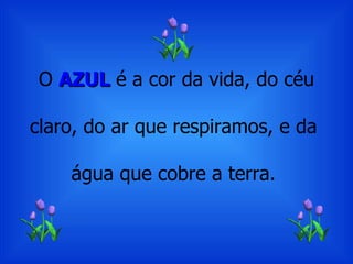 O  AZUL  é a cor da vida, do céu claro, do ar que respiramos, e da  água que cobre a terra.  