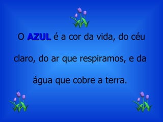 O  AZUL  é a cor da vida, do céu claro, do ar que respiramos, e da  água que cobre a terra.  