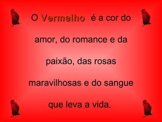 O VermelhoVermelho é a cor do
amor, do romance e da
paixão, das rosas
maravilhosas e do sangue
que leva a vida.
 