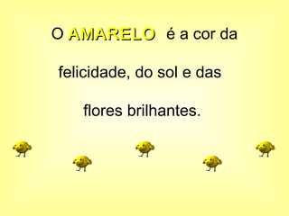 O AMARELOAMARELO é a cor da
felicidade, do sol e das
flores brilhantes.
 