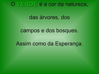 O VERDEVERDE é a cor da natureza,
 das árvores, dos
campos e dos bosques.
Assim como da Esperança.
 