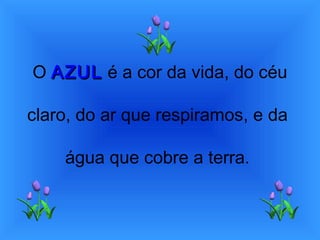 O AZULAZUL é a cor da vida, do céu
claro, do ar que respiramos, e da
água que cobre a terra.
 