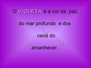 O VIOLETAVIOLETA é a cor da paz,
do mar profundo  e dos
raios do
amanhecer.
 