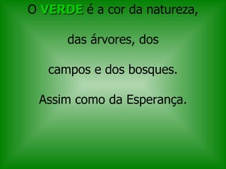 O  VERDE  é a cor da natureza,   das árvores, dos  campos e dos bosques. Assim como da Esperança. 