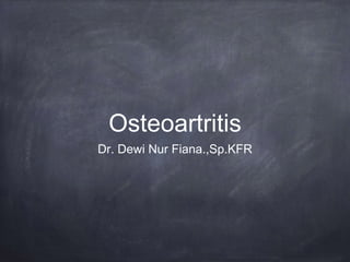Osteoartritis
Dr. Dewi Nur Fiana.,Sp.KFR
 