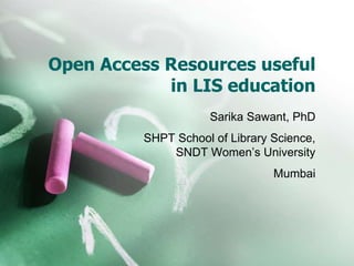 Open Access Resources useful
in LIS education
Sarika Sawant, PhD
SHPT School of Library Science,
SNDT Women’s University
Mumbai
 
