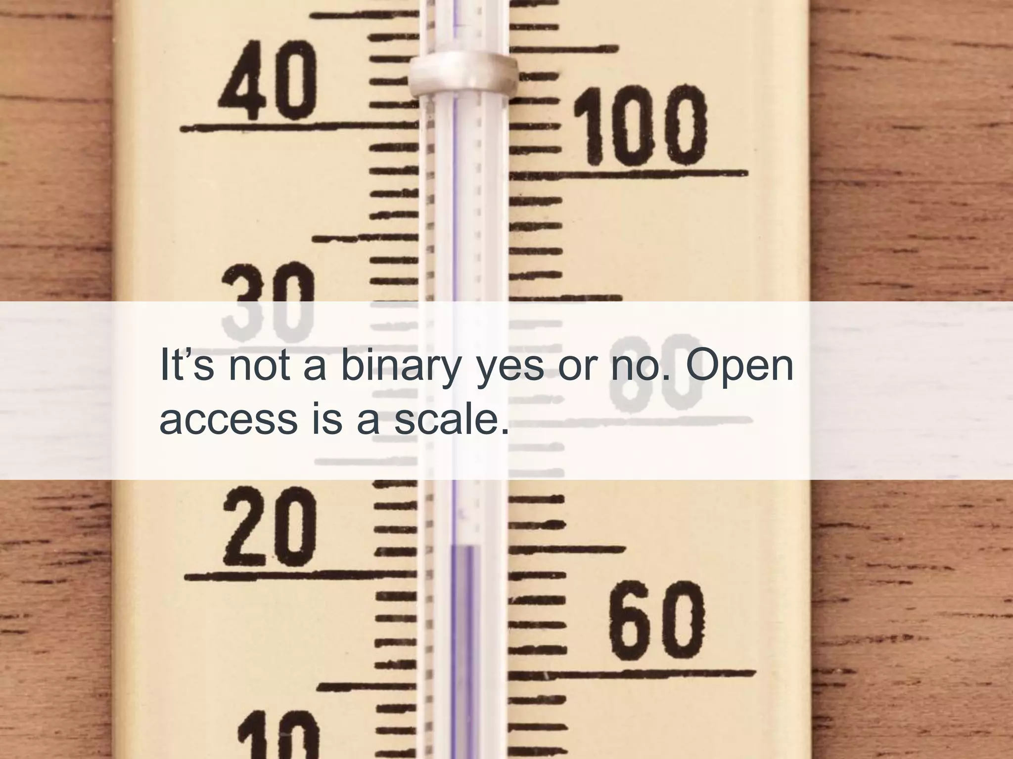 It’s not a binary yes or no. Open
access is a scale.
 