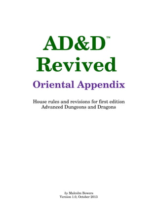 AD&D
™
Revived
Oriental Appendix
House rules and revisions for first edition
Advanced Dungeons and Dragons
by Malcolm Bowers
Version 1.0, October 2013
 