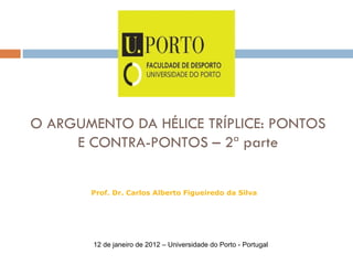 O ARGUMENTO DA HÉLICE TRÍPLICE: PONTOS E CONTRA-PONTOS – 2ª parte Prof. Dr. Carlos Alberto Figueiredo da Silva 12 de janeiro de 2012 – Universidade do Porto - Portugal 