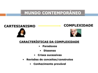 CARTESIANISMO COMPLEXIDADE CARACTERÍSTICAS DA COMPLEXIDADE Paradoxos Dissenso Crises sucessivas Revisões de conceitos/construtos Conhecimento provável 