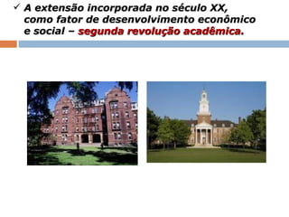 A extensão incorporada no século XX, como fator de desenvolvimento econômico e social –  segunda revolução acadêmica. 