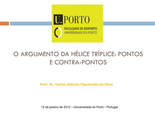 O ARGUMENTO DA HÉLICE TRÍPLICE: PONTOS E CONTRA-PONTOS Prof. Dr. Carlos Alberto Figueiredo da Silva 12 de janeiro de 2012 – Universidade do Porto - Portugal 