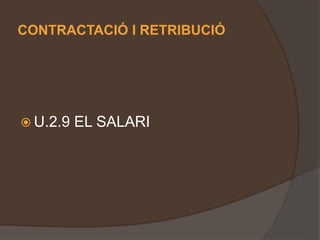CONTRACTACIÓ I RETRIBUCIÓ
 U.2.9 EL SALARI
 