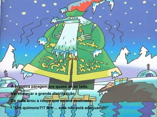 A primeira paragem era quase ali ao lado. 
Vai começar a grande distribuição. 
Da mala tirou a roupa que estava destinada: 
- “Um quimono?!? Brrr… esta não está adequada!!!” 
 