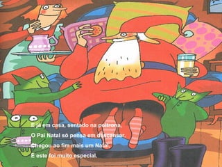 E já em casa, sentado na poltrona, 
O Pai Natal só pensa em descansar. 
Chegou ao fim mais um Natal, 
E este foi muito especial. 
