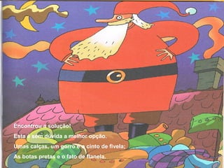 Encontrou a solução!
Esta é sem dúvida a melhor opção.
Umas calças, um gorro e o cinto de fivela;
As botas pretas e o fato de flanela.
 