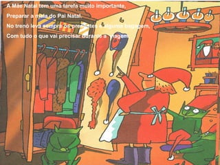 A Mãe Natal tem uma tarefa muito importante,
Preparar a mala do Pai Natal.
No trenó leva sempre os presentes e alguma bagagem,
Com tudo o que vai precisar durante a viagem.
 