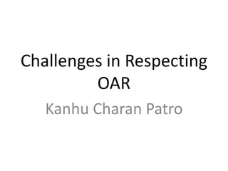 Challenges in Respecting
OAR
Kanhu Charan Patro
 