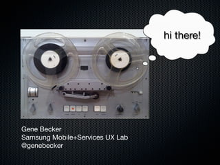 hi there!




Gene Becker
Samsung Mobile+Services UX Lab
@genebecker
 