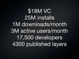 $18M VC
    25M installs
1M downloads/month
3M active users/month
 17,500 developers
4300 published layers
 
