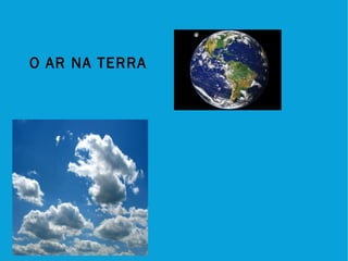 O AR NA TERRA
 