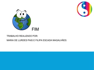 FIM
TRABALHO REALIZADO POR:
MARIA DE LURDES PAIS E FILIPA ESCADA MAGALHÃES
 