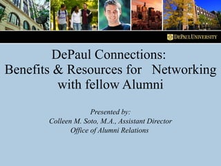 DePaul Connections:  Benefits & Resources for  Networking with fellow Alumni Presented by: Colleen M. Soto, M.A., Assistant Director Office of Alumni Relations  