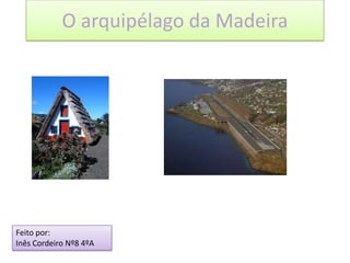 O arquipélago da Madeira Feito por: Inês Cordeiro Nº8 4ºA 