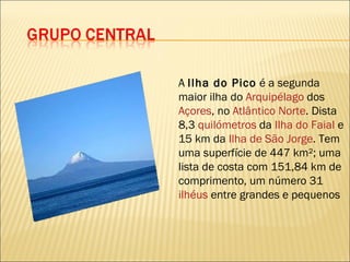 A  Ilha do Pico  é a segunda maior ilha do  Arquipélago  dos  Açores , no  Atlântico Norte . Dista 8,3  quilómetros  da  Ilha do Faial  e 15 km da  Ilha de São Jorge . Tem uma superfície de 447 km²; uma lista de costa com 151,84 km de comprimento, um número 31  ilhéus  entre grandes e pequenos 