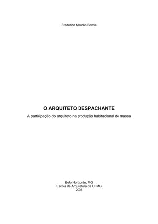  
 
Frederico Mourão Bernis
O ARQUITETO DESPACHANTE
A participação do arquiteto na produção habitacional de massa
Belo Horizonte, MG
Escola de Arquitetura da UFMG
2008
 