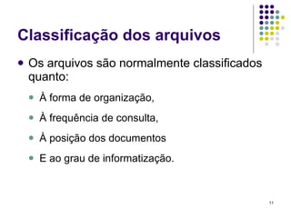 Classificação dos arquivos Os arquivos são normalmente classificados quanto: À forma de organização, À frequência de consulta, À posição dos documentos  E ao grau de informatização. 
