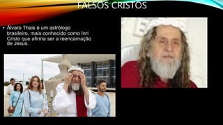 FALSOS CRISTOS
• Álvaro Thais é um astrólogo
brasileiro, mais conhecido como Inri
Cristo que afirma ser a reencarnação
de Jesus.
 