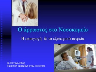 Ο άρρωστος στο Νοσοκομείο
Η εισαγωγή & τα εξωτερικά ιατρεία
Κ. Παναγιωτίδης
Πρακτική εφαρμογή στην ειδικότητα
 