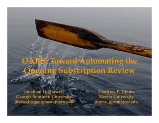 OARS: Toward Automating the
Ongoing Subs ription Re ieOngoing Subscription Review
Geoffrey P. Timms
Mercer University
i d
Jonathan H. Harwell
Georgia Southern University
jh ll i h d timms_gp@mercer.edujharwell@georgiasouthern.edu
 