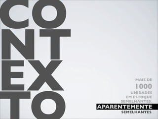 CO
NT
EX             MAIS DE

               1000
              UNIDADES
            EM ESTOQUE
          SEMELHANTES.
     APARENTEMENTE
          SEMELHANTES.
 